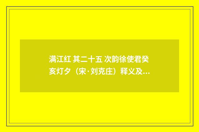 满江红 其二十五 次韵徐使君癸亥灯夕（宋·刘克庄）释义及解释