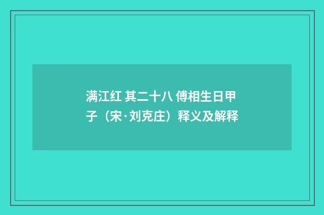 满江红 其二十八 傅相生日甲子（宋·刘克庄）释义及解释