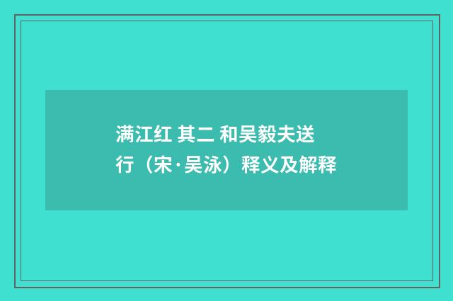满江红 其二 和吴毅夫送行（宋·吴泳）释义及解释
