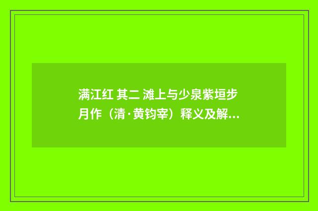 满江红 其二 滩上与少泉紫垣步月作（清·黄钧宰）释义及解释