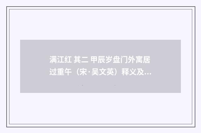 满江红 其二 甲辰岁盘门外寓居过重午（宋·吴文英）释义及解释