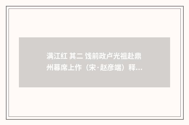 满江红 其二 饯前政卢光祖赴鼎州幕席上作（宋·赵彦端）释义及解释