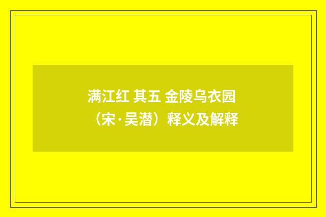 满江红 其五 金陵乌衣园（宋·吴潜）释义及解释