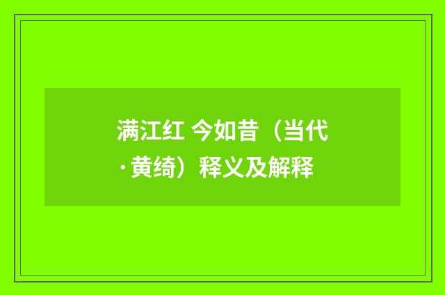 满江红 今如昔（当代·黄绮）释义及解释