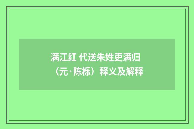 满江红 代送朱姓吏满归（元·陈栎）释义及解释