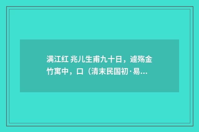 满江红 兆儿生甫九十日，遽殇金竹寓中，口（清末民国初·易顺鼎）释义及解释
