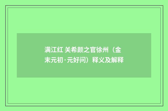 满江红 关希颜之官徐州（金末元初·元好问）释义及解释
