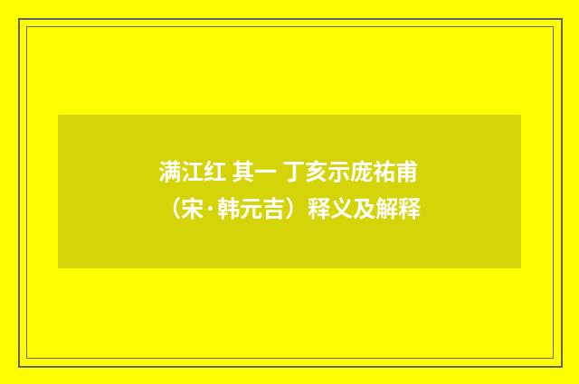 满江红 其一 丁亥示庞祐甫（宋·韩元吉）释义及解释