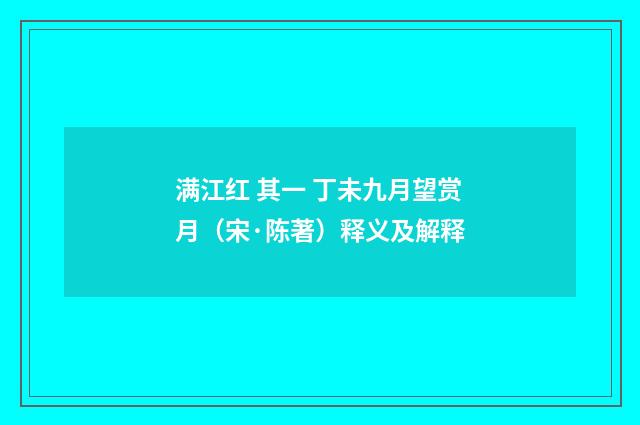 满江红 其一 丁未九月望赏月（宋·陈著）释义及解释