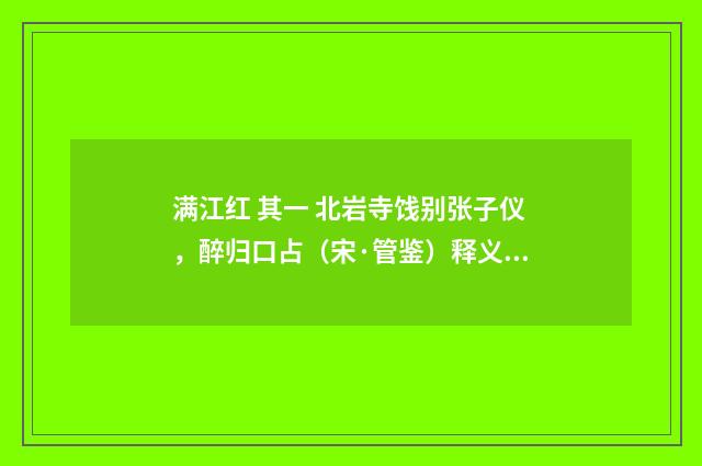 满江红 其一 北岩寺饯别张子仪，醉归口占（宋·管鉴）释义及解释