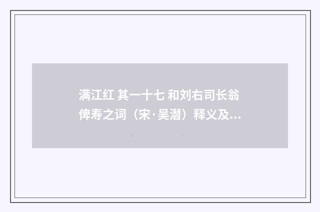 满江红 其一十七 和刘右司长翁俾寿之词（宋·吴潜）释义及解释