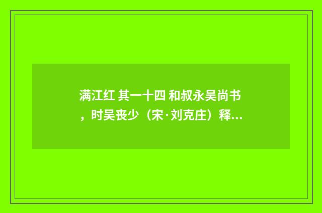 满江红 其一十四 和叔永吴尚书，时吴丧少（宋·刘克庄）释义及解释
