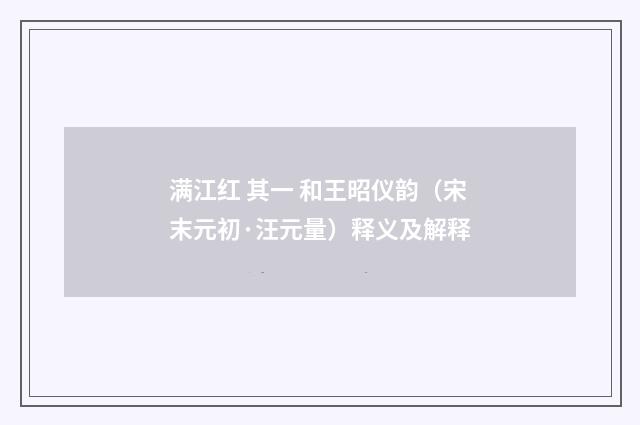 满江红 其一 和王昭仪韵（宋末元初·汪元量）释义及解释