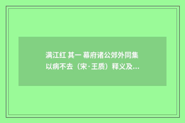 满江红 其一 幕府诸公郊外同集以病不去（宋·王质）释义及解释
