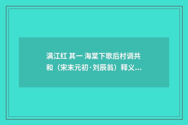 满江红 其一 海棠下歌后村调共和（宋末元初·刘辰翁）释义及解释
