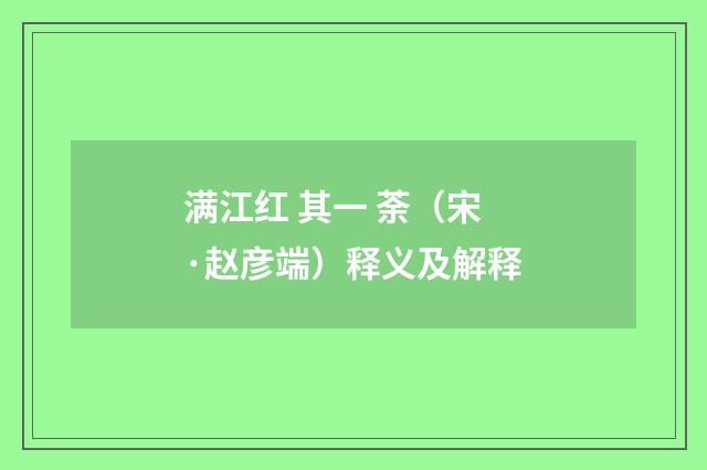 满江红 其一 荼（宋·赵彦端）释义及解释
