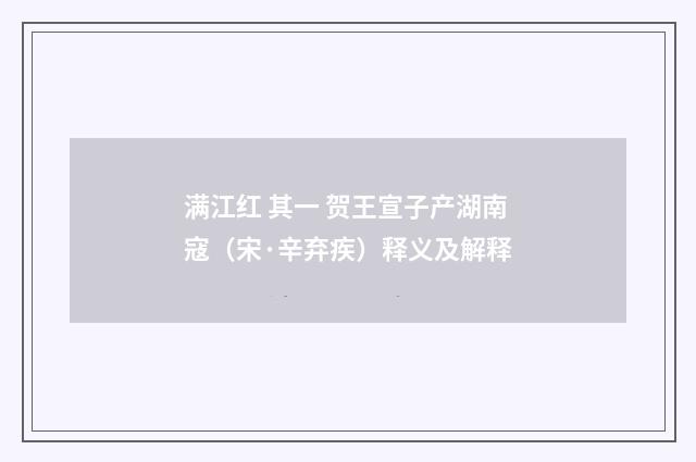 满江红 其一 贺王宣子产湖南寇（宋·辛弃疾）释义及解释