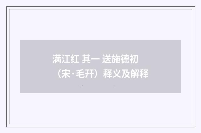 满江红 其一 送施德初（宋·毛幵）释义及解释