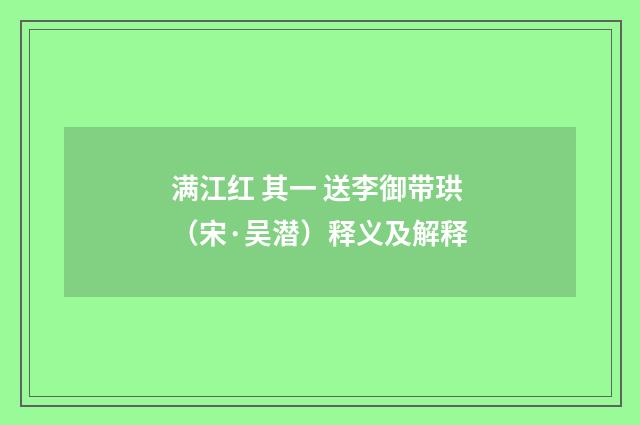 满江红 其一 送李御带珙（宋·吴潜）释义及解释