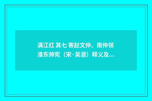 满江红 其七 寄赵文仲、南仲领淮东帅宪（宋·吴潜）释义及解释