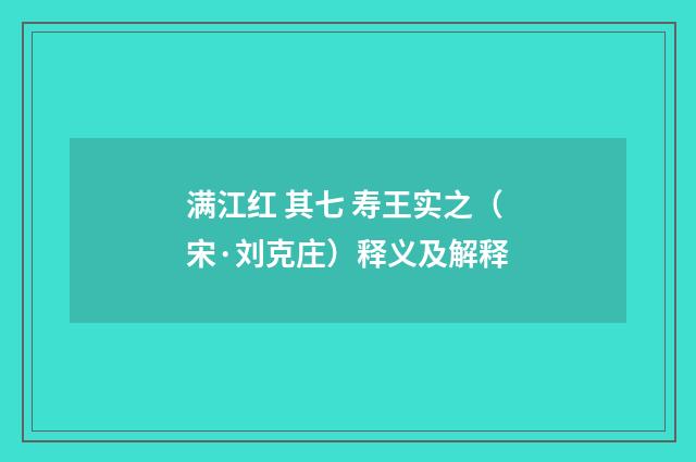 满江红 其七 寿王实之（宋·刘克庄）释义及解释