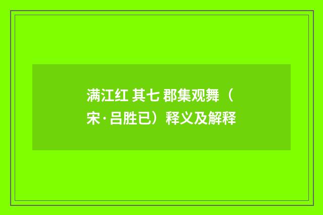 满江红 其七 郡集观舞（宋·吕胜已）释义及解释