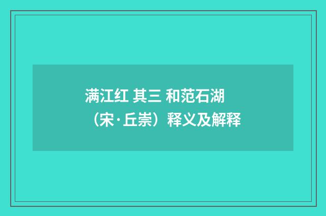 满江红 其三 和范石湖（宋·丘崇）释义及解释