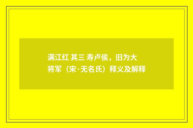 满江红 其三 寿卢侯，旧为大将军（宋·无名氏）释义及解释