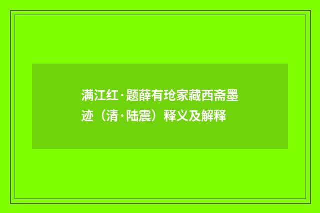 满江红·题薛有玱家藏西斋墨迹（清·陆震）释义及解释