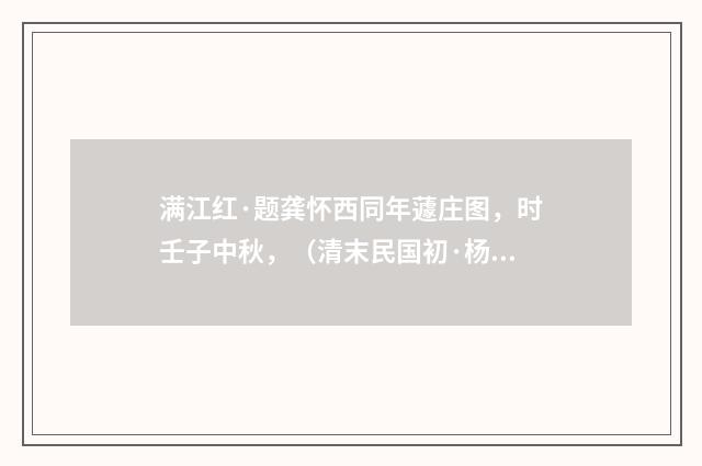 满江红·题龚怀西同年蘧庄图，时壬子中秋，（清末民国初·杨士琦）释义及解释