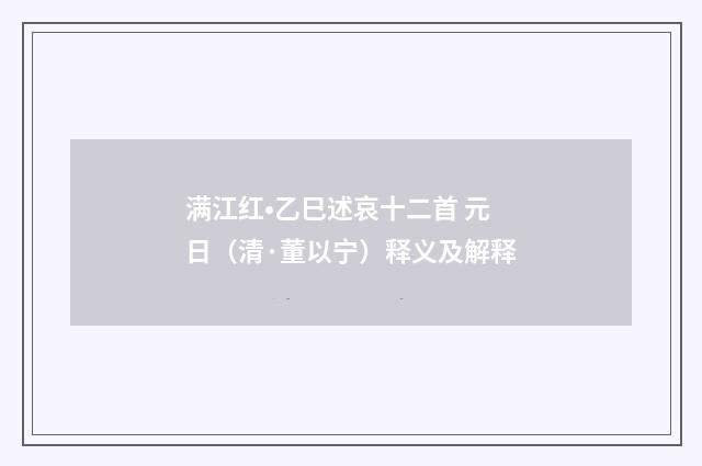 满江红•乙巳述哀十二首 元日（清·董以宁）释义及解释
