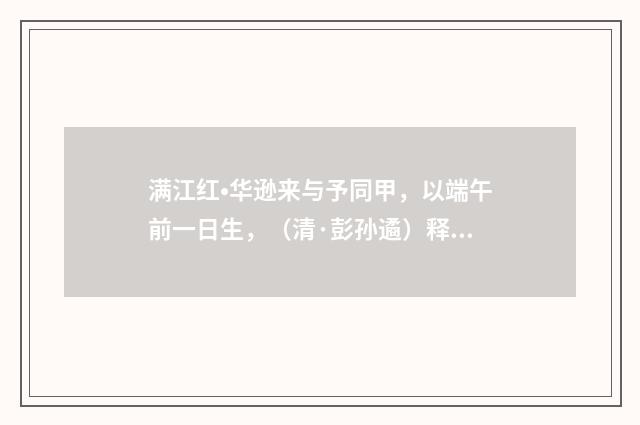 满江红•华逊来与予同甲，以端午前一日生，（清·彭孙遹）释义及解释