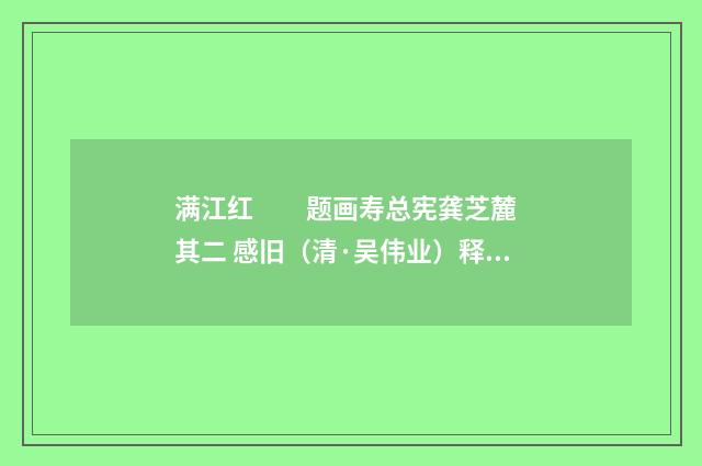 满江红　　题画寿总宪龚芝麓 其二 感旧（清·吴伟业）释义及解释