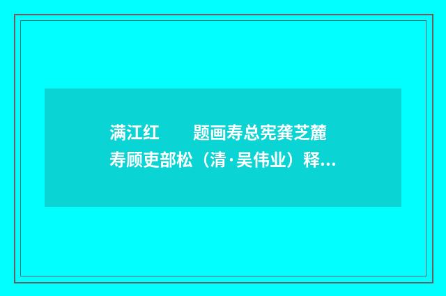 满江红　　题画寿总宪龚芝麓 寿顾吏部松（清·吴伟业）释义及解释