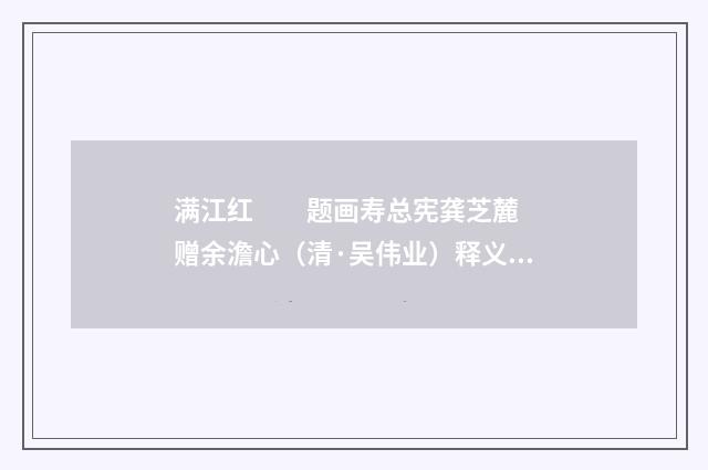 满江红　　题画寿总宪龚芝麓 赠余澹心（清·吴伟业）释义及解释