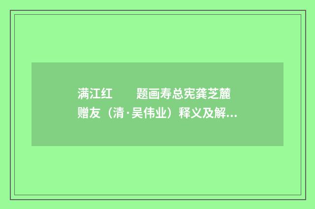 满江红　　题画寿总宪龚芝麓 赠友（清·吴伟业）释义及解释