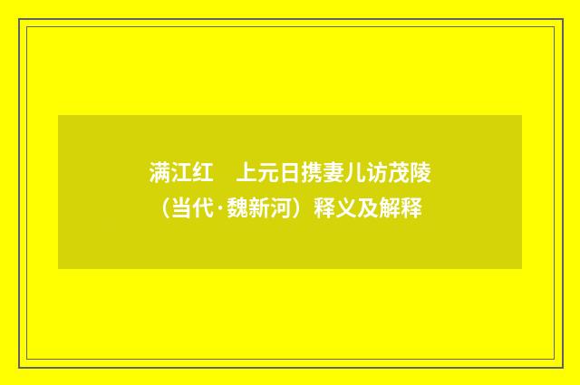 满江红　上元日携妻儿访茂陵（当代·魏新河）释义及解释