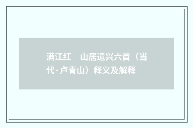 满江红　山居遣兴六首（当代·卢青山）释义及解释