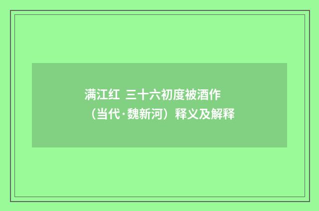 满江红 三十六初度被酒作（当代·魏新河）释义及解释