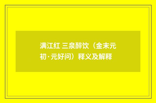 满江红 三泉醉饮（金末元初·元好问）释义及解释