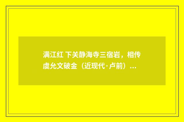 满江红 下关静海寺三宿岩，相传虞允文破金（近现代·卢前）释义及解释