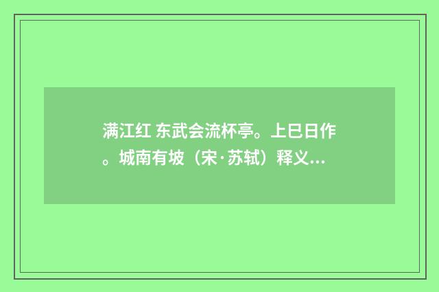 满江红 东武会流杯亭。上巳日作。城南有坡（宋·苏轼）释义及解释