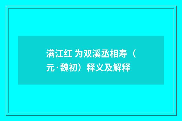 满江红 为双溪丞相寿（元·魏初）释义及解释