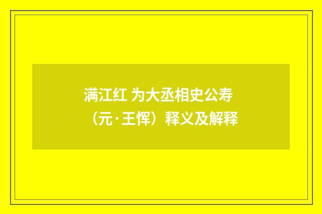 满江红 为大丞相史公寿（元·王恽）释义及解释