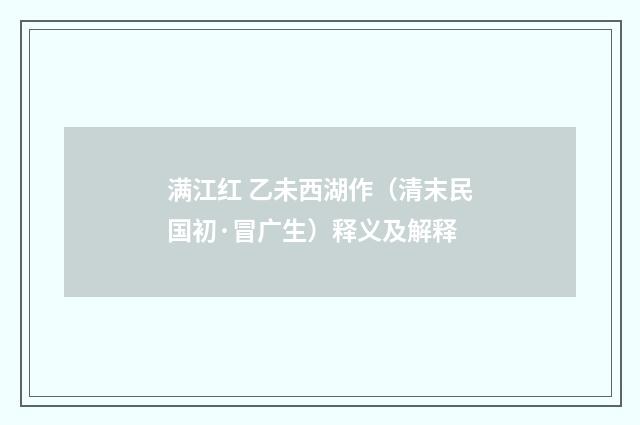 满江红 乙未西湖作（清末民国初·冒广生）释义及解释