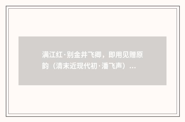 满江红·别金井飞卿，即用见赠原韵（清末近现代初·潘飞声）释义及解释