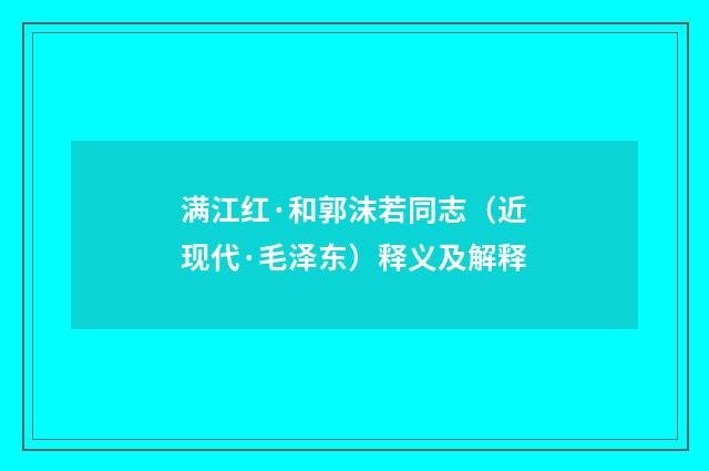 满江红·和郭沫若同志（近现代·毛泽东）释义及解释