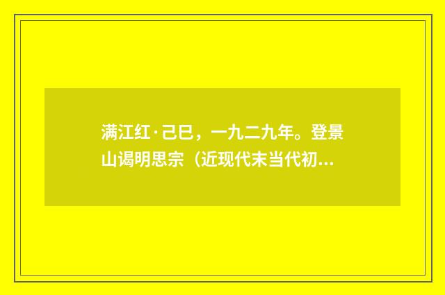 满江红·己巳，一九二九年。登景山谒明思宗（近现代末当代初·黄咏雩）释义及解释