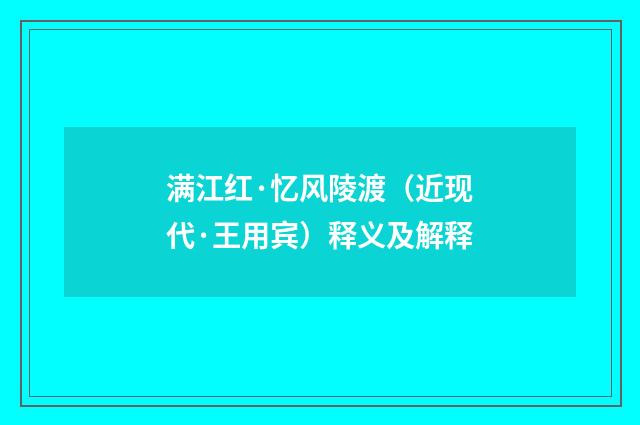 满江红·忆风陵渡（近现代·王用宾）释义及解释