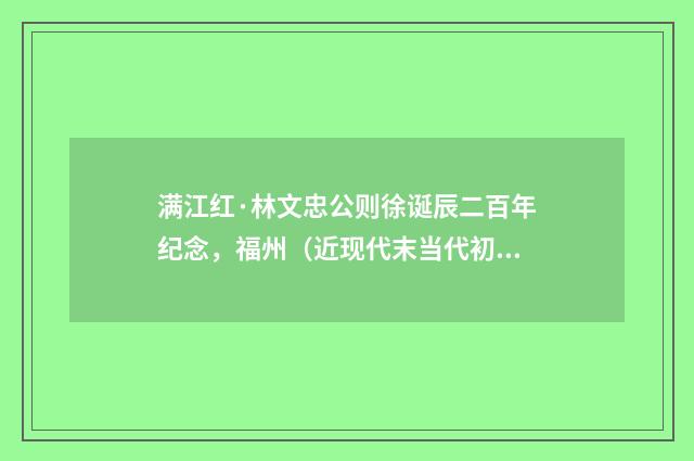 满江红·林文忠公则徐诞辰二百年纪念，福州（近现代末当代初·张珍怀）释义及解释